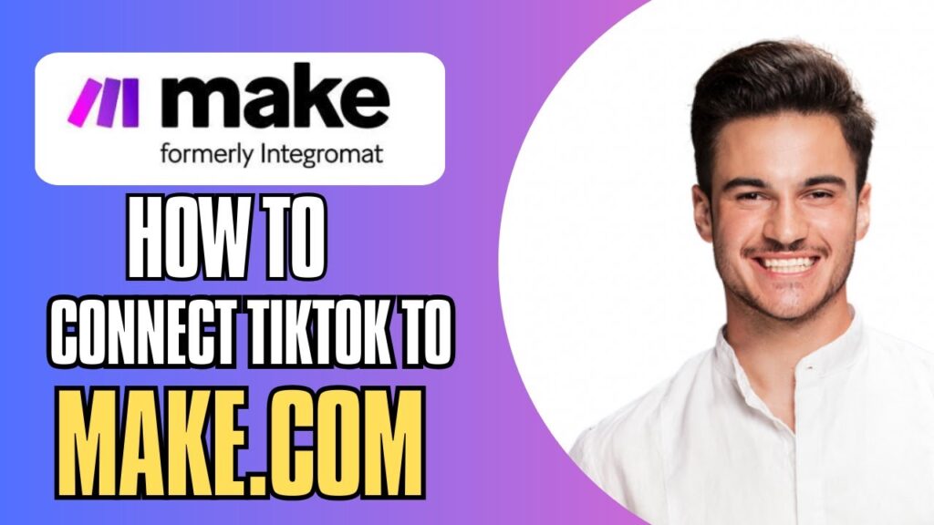 How To Connect Tiktok To Make.com – Automate Your Tiktok